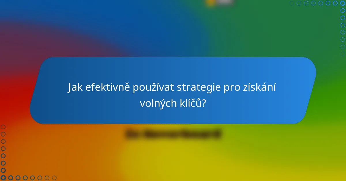 Jak efektivně používat strategie pro získání volných klíčů?