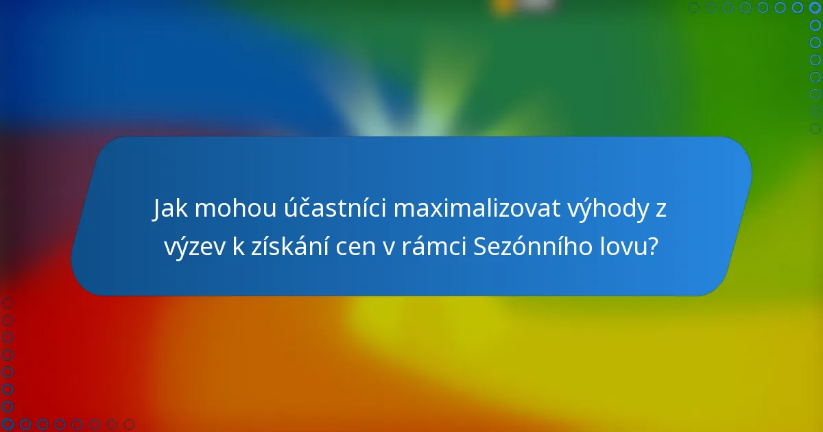 Jak mohou účastníci maximalizovat výhody z výzev k získání cen v rámci Sezónního lovu?