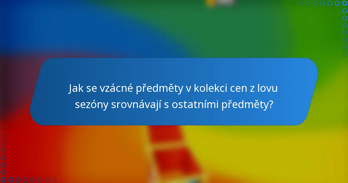 Jak se vzácné předměty v kolekci cen z lovu sezóny srovnávají s ostatními předměty?