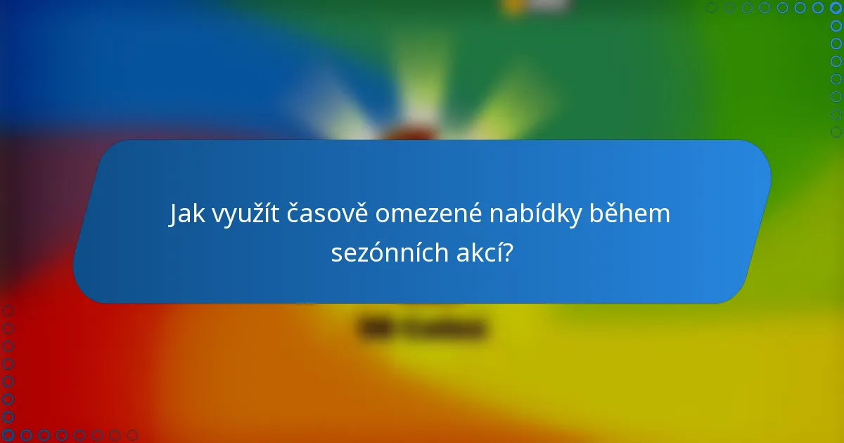 Jak využít časově omezené nabídky během sezónních akcí?