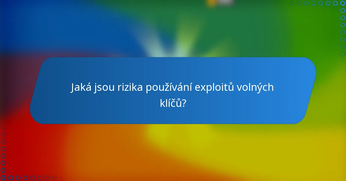 Jaká jsou rizika používání exploitů volných klíčů?