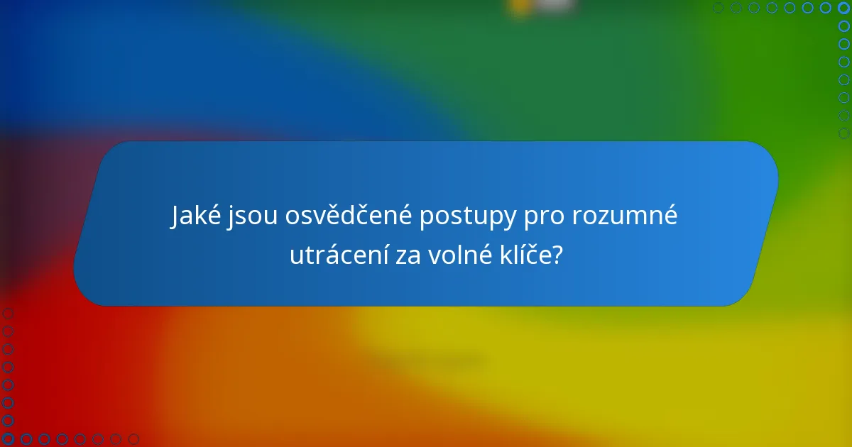 Jaké jsou osvědčené postupy pro rozumné utrácení za volné klíče?